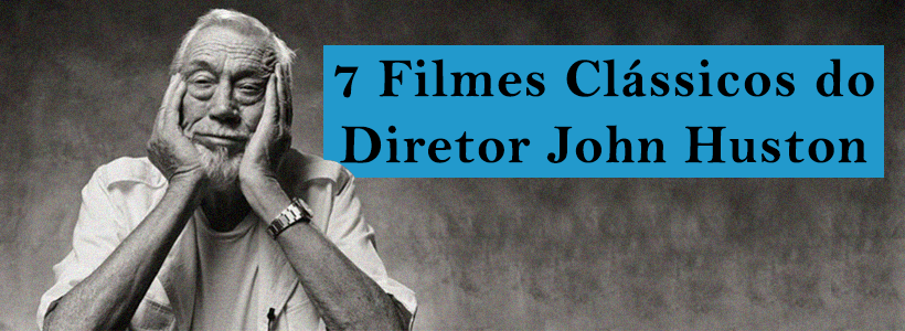 7 Filmes Clássicos do Diretor John Huston
